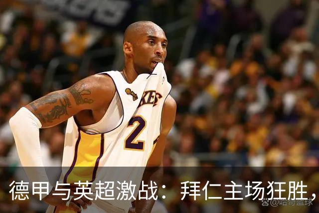 德甲与英超激战：拜仁主场狂胜，切尔西遭遇惨败