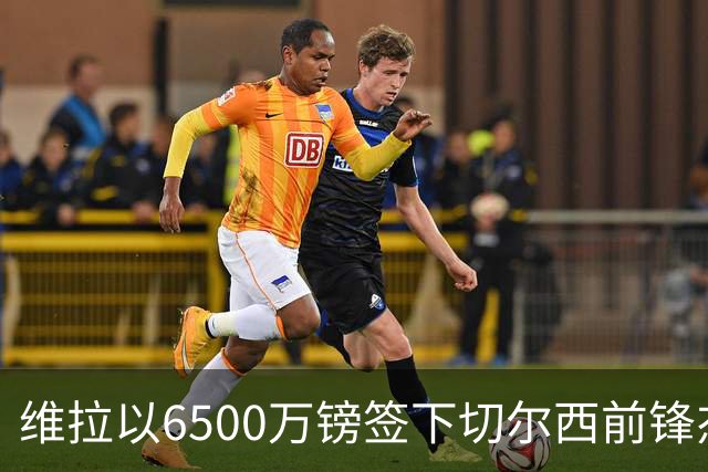 维拉以6500万镑签下切尔西前锋杰克逊，交易含变动条款